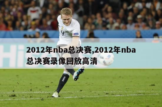 2012年nba总决赛,2012年nba总决赛录像回放高清