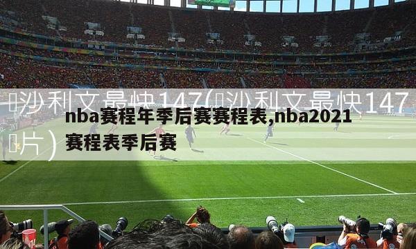 nba赛程年季后赛赛程表,nba2021赛程表季后赛