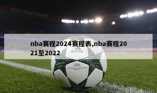 nba赛程2024赛程表,nba赛程2021至2022