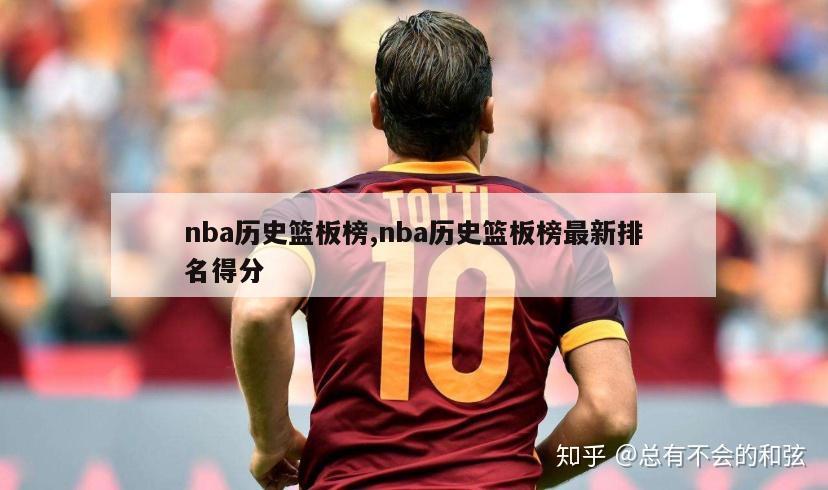 nba历史篮板榜,nba历史篮板榜最新排名得分